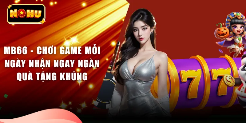 MB66 - Chơi Game Mỗi Ngày Nhận Ngay Ngàn Quà Tặng Khủng