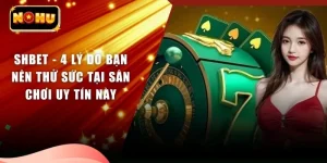 SHBET - 4 Lý Do Bạn Nên Thử Sức Tại Sân Chơi Uy Tín Này